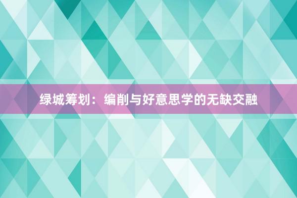 绿城筹划：编削与好意思学的无缺交融